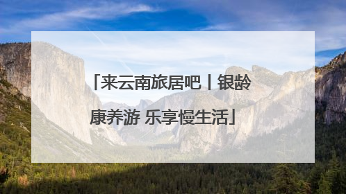 来云南旅居吧丨银龄康养游 乐享慢生活